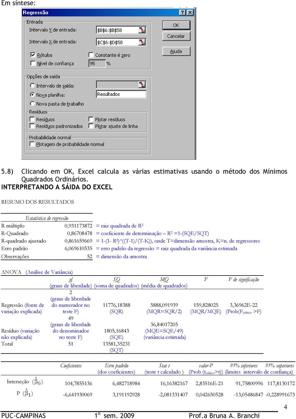 R-quadrado ajustado 0,861659669 = 1-(1- R 2 )*((T-1)/(T-K)), onde T=dimensão amostra, K=n.