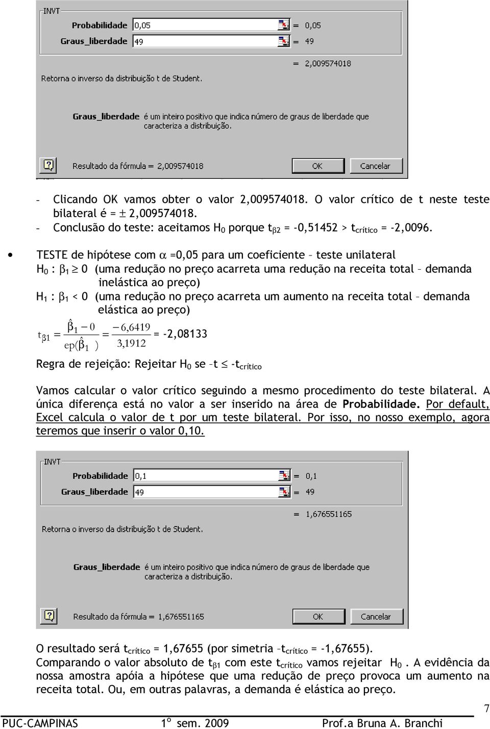 preço acarreta um aumento na receita total demanda elástica ao preço) βˆ 0 6,6419 t 1 β1 = = = -2,08133 ep( βˆ ) 3,1912 1 Regra de rejeição: Rejeitar H 0 se t -t crítico Vamos calcular o valor