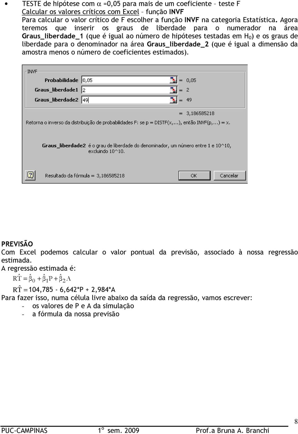 Graus_liberdade_2 (que é igual a dimensão da amostra menos o número de coeficientes estimados). PREVISÃO Com Excel podemos calcular o valor pontual da previsão, associado à nossa regressão estimada.