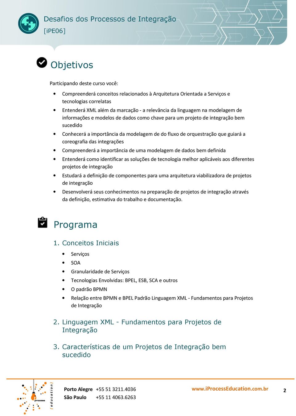 integrações Compreenderá a importância de uma modelagem de dados bem definida Entenderá como identificar as soluções de tecnologia melhor aplicáveis aos diferentes projetos de integração Estudará a