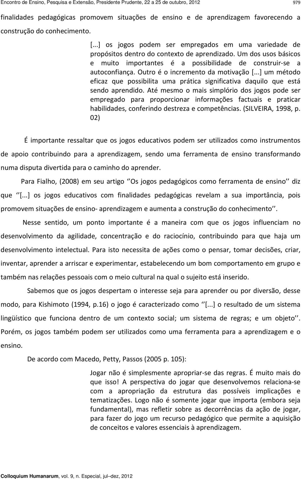 Um dos usos básicos e muito importantes é a possibilidade de construir se a autoconfiança. Outro é o incremento da motivação [.