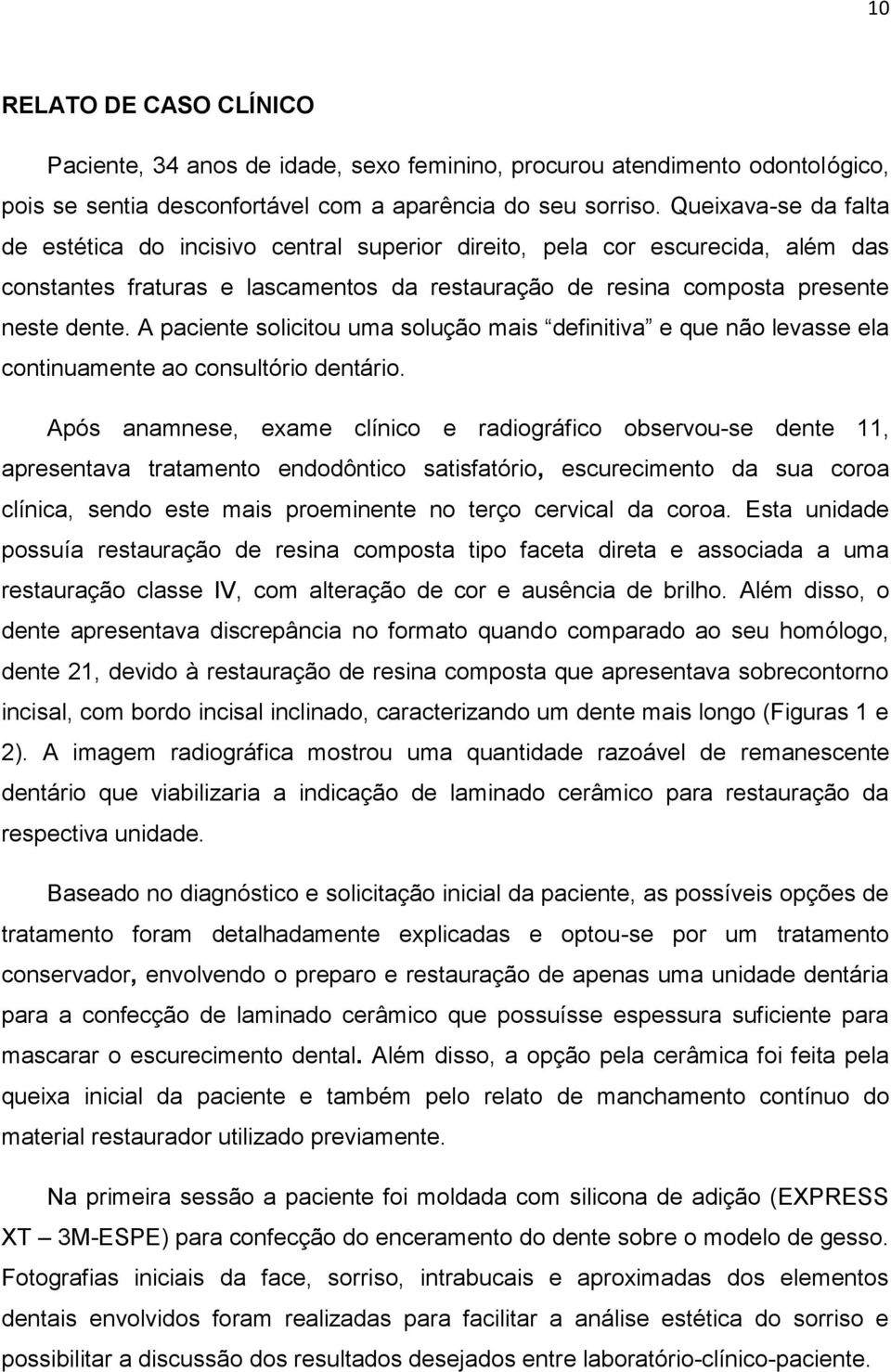 A paciente solicitou uma solução mais definitiva e que não levasse ela continuamente ao consultório dentário.