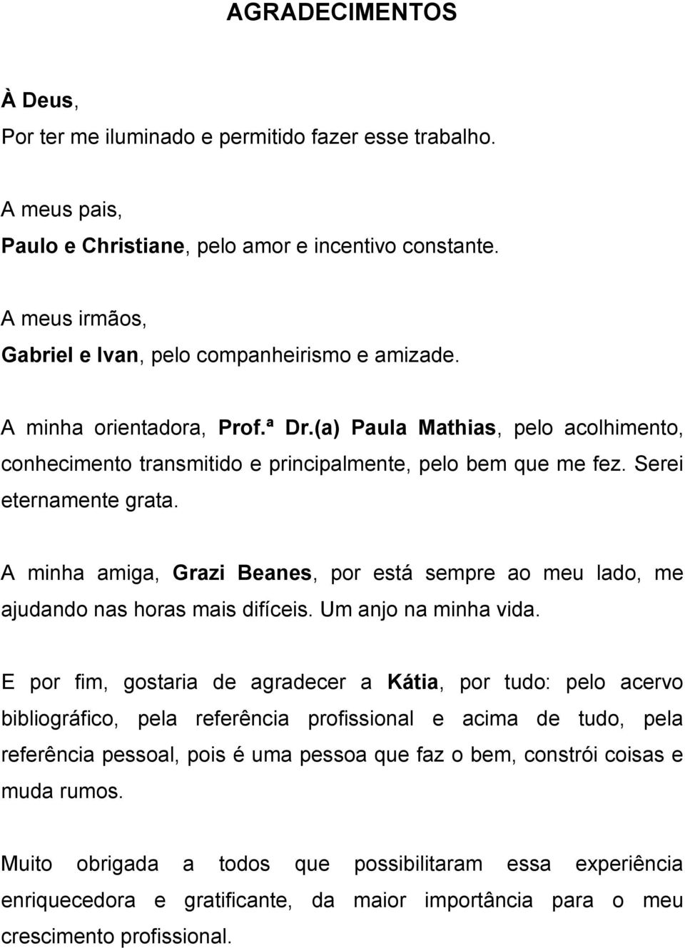 Serei eternamente grata. A minha amiga, Grazi Beanes, por está sempre ao meu lado, me ajudando nas horas mais difíceis. Um anjo na minha vida.