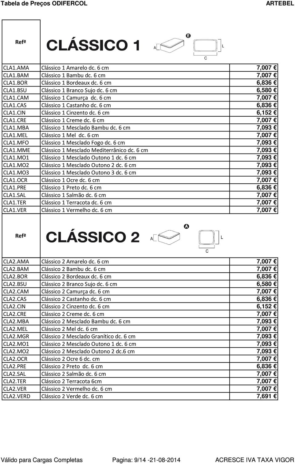 6 cm 7,093 CLA1.MEL Clássico 1 Mel dc. 6 cm 7,007 CLA1.MFO Clássico 1 Mesclado Fogo dc. 6 cm 7,093 CLA1.MME Clássico 1 Mesclado Mediterrânico dc. 6 cm 7,093 CLA1.MO1 Clássico 1 Mesclado Outono 1 dc.