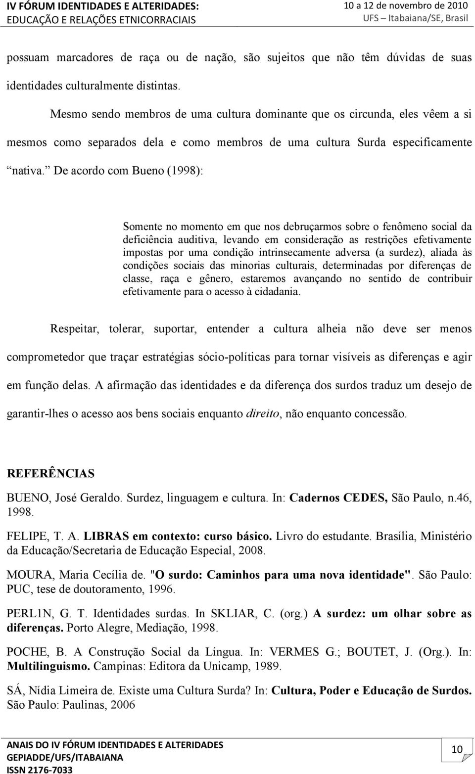 De acordo com Bueno (1998): Somente no momento em que nos debruçarmos sobre o fenômeno social da deficiência auditiva, levando em consideração as restrições efetivamente impostas por uma condição