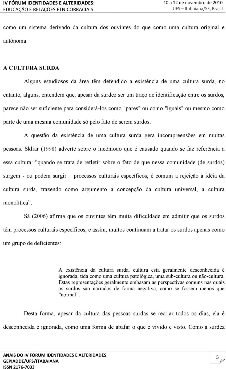 ser suficiente para considerá-los como "pares" ou como "iguais" ou mesmo como parte de uma mesma comunidade só pelo fato de serem surdos.