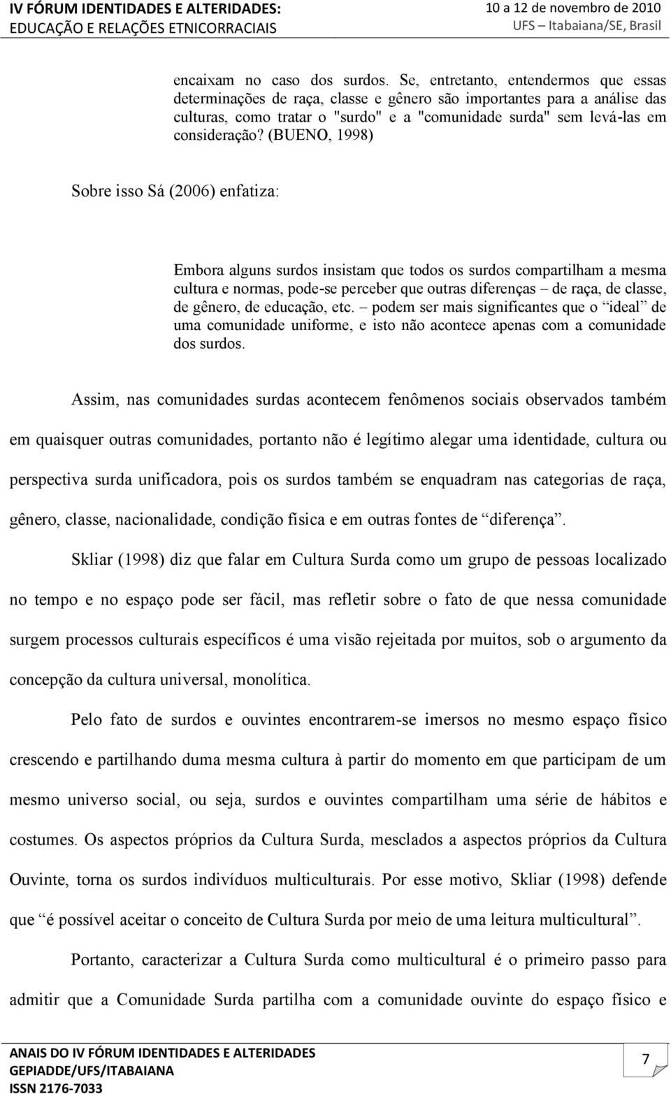 (BUENO, 1998) Sobre isso Sá (2006) enfatiza: Embora alguns surdos insistam que todos os surdos compartilham a mesma cultura e normas, pode-se perceber que outras diferenças de raça, de classe, de