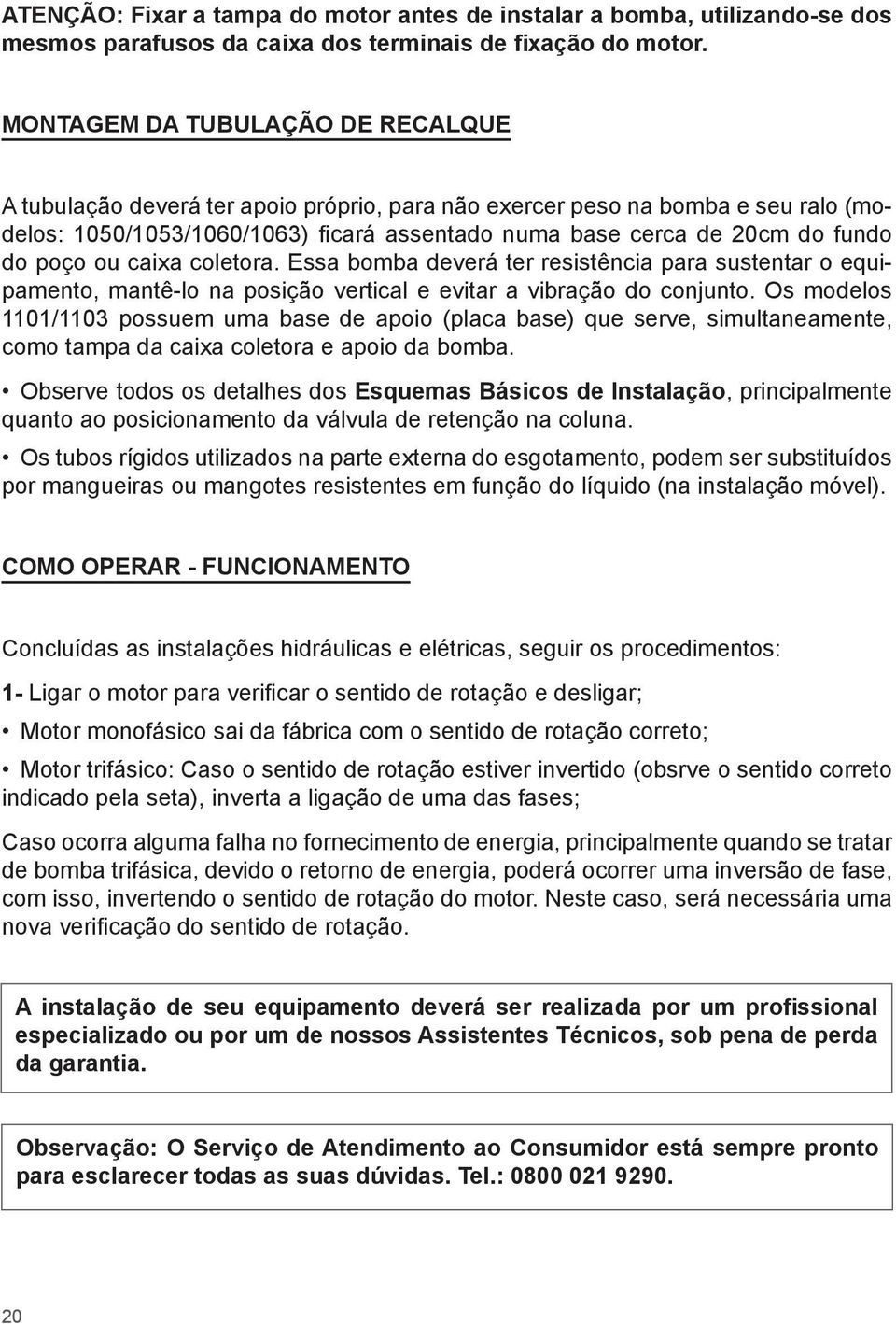 caixa coletora. Essa bomba deverá ter resistência para sustentar o equipamento, mantê-lo na posição vertical e evitar a vibração do conjunto.