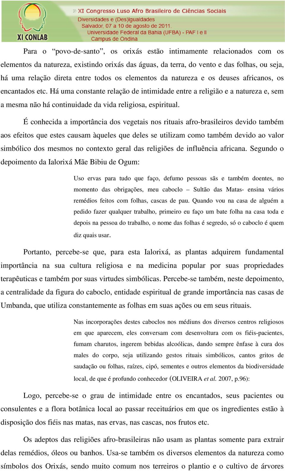 É conhecida a importância dos vegetais nos rituais afro-brasileiros devido também aos efeitos que estes causam àqueles que deles se utilizam como também devido ao valor simbólico dos mesmos no