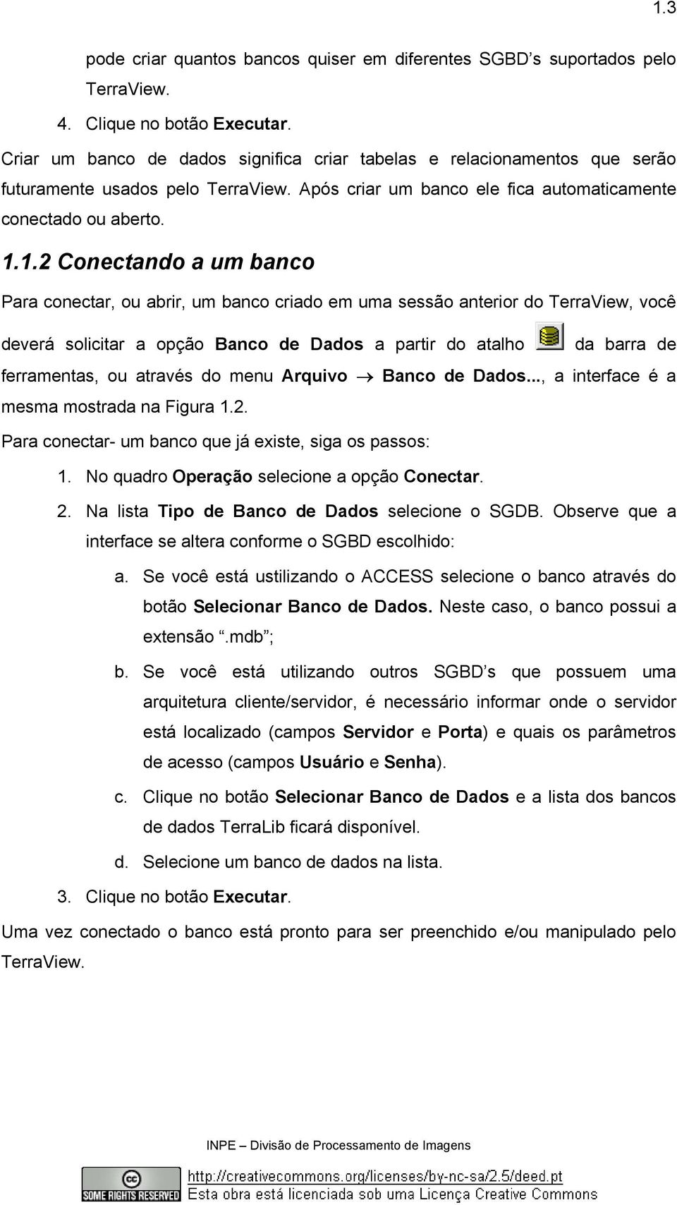 1.2 Conectando a um banco Para conectar, ou abrir, um banco criado em uma sessão anterior do TerraView, você deverá solicitar a opção Banco de Dados a partir do atalho da barra de ferramentas, ou