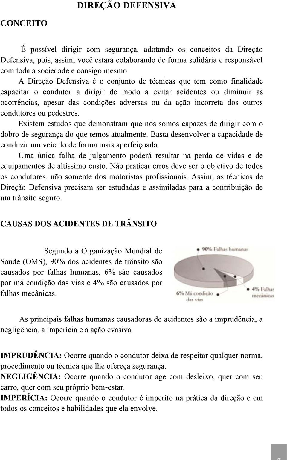 A Direção Defensiva é o conjunto de técnicas que tem como finalidade capacitar o condutor a dirigir de modo a evitar acidentes ou diminuir as ocorrências, apesar das condições adversas ou da ação