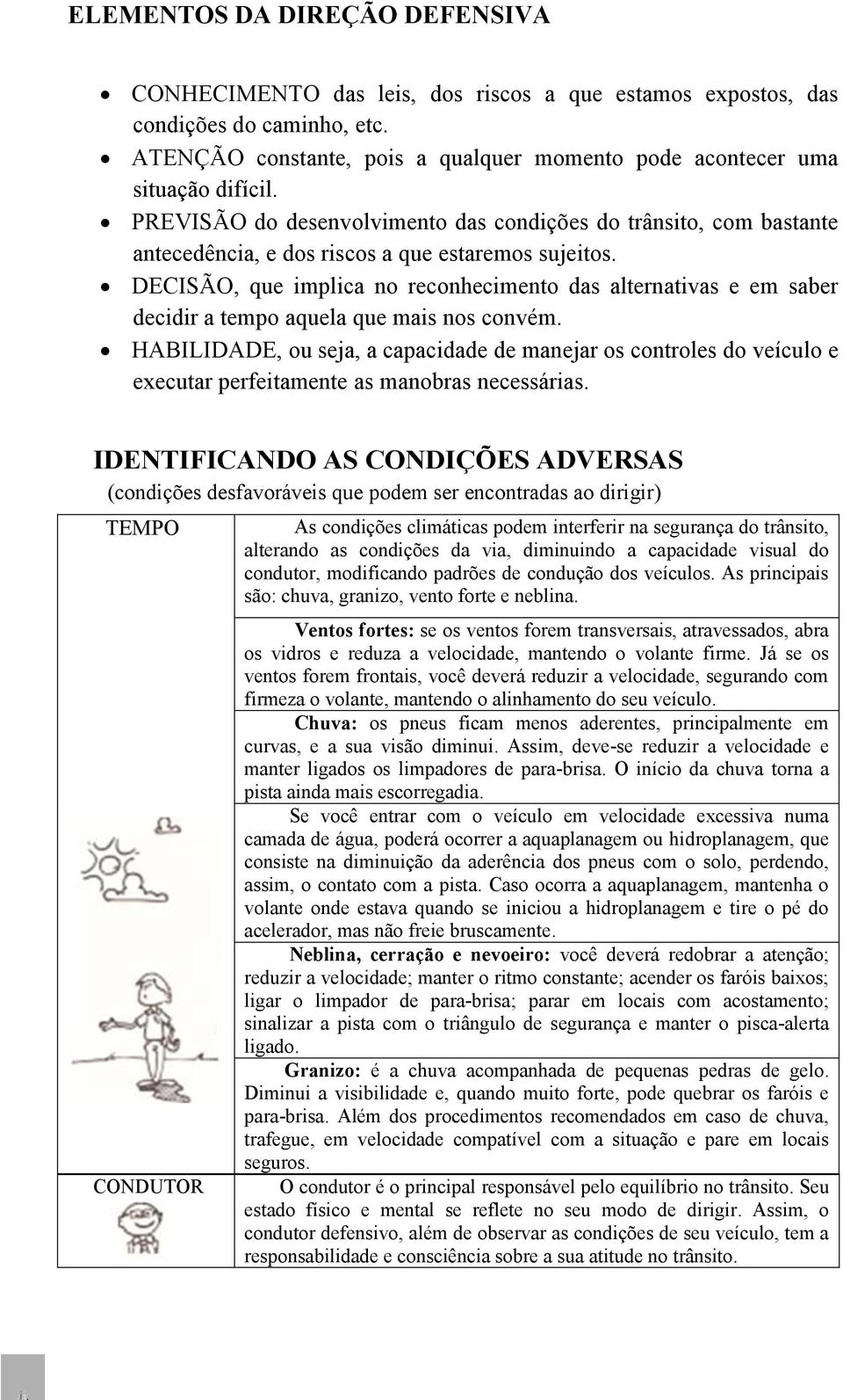 DECISÃO, que implica no reconhecimento das alternativas e em saber decidir a tempo aquela que mais nos convém.