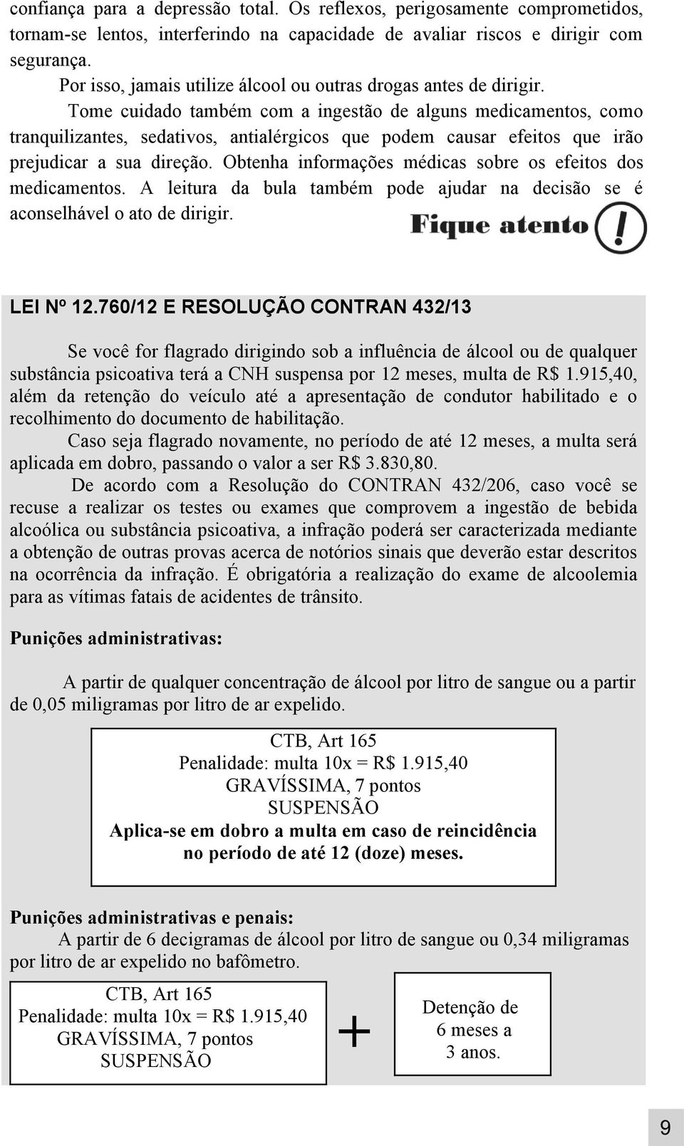 Tome cuidado também com a ingestão de alguns medicamentos, como tranquilizantes, sedativos, antialérgicos que podem causar efeitos que irão prejudicar a sua direção.