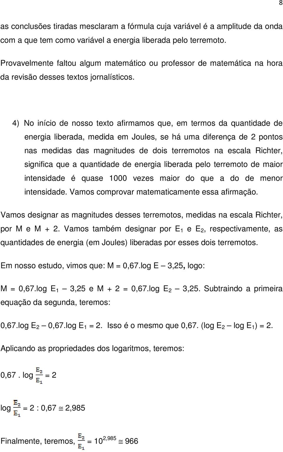 4) No início de nosso texto afirmamos que, em termos da quantidade de energia liberada, medida em Joules, se há uma diferença de 2 pontos nas medidas das magnitudes de dois terremotos na escala