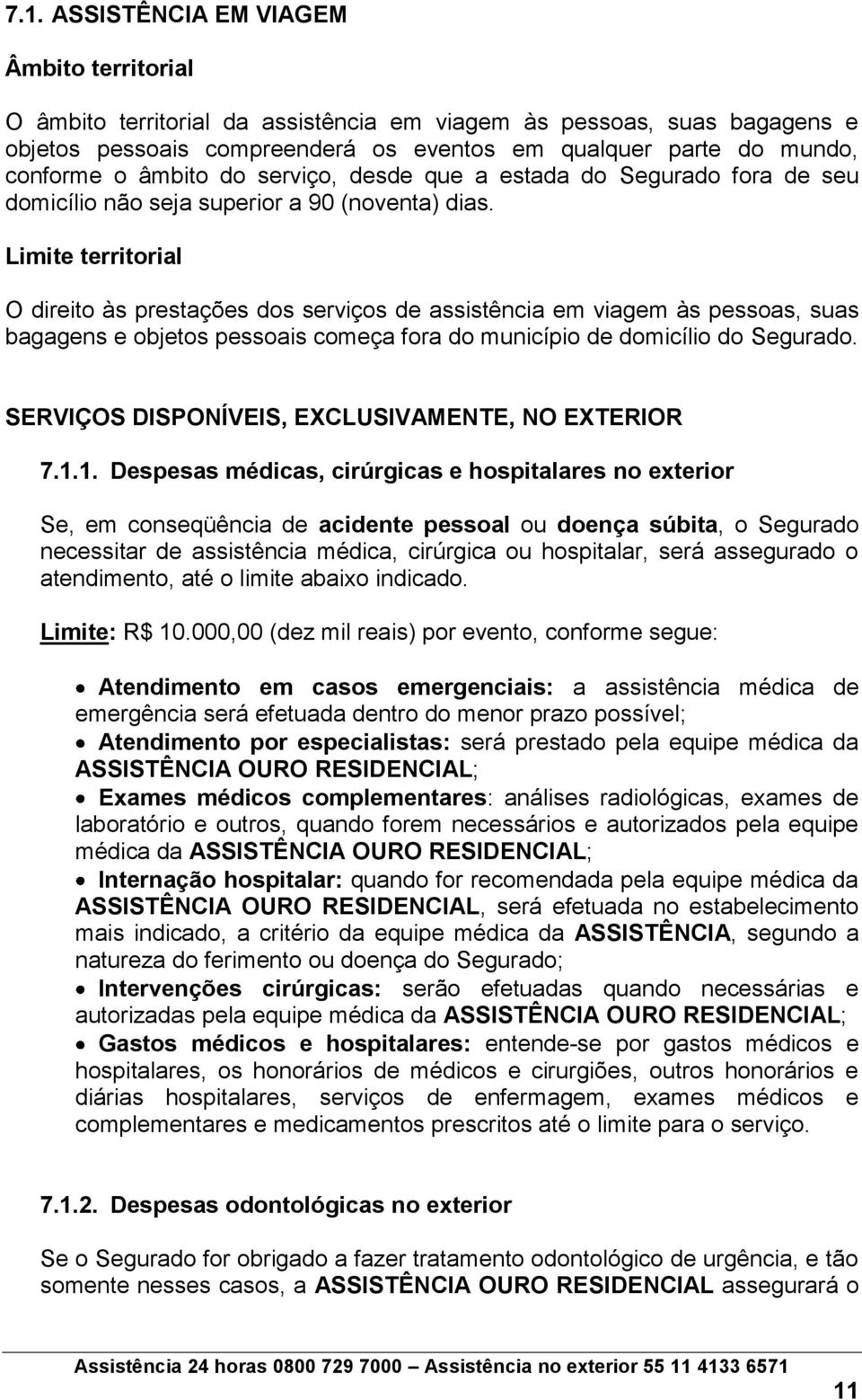 Limite territorial O direito às prestações dos serviços de assistência em viagem às pessoas, suas bagagens e objetos pessoais começa fora do município de domicílio do Segurado.