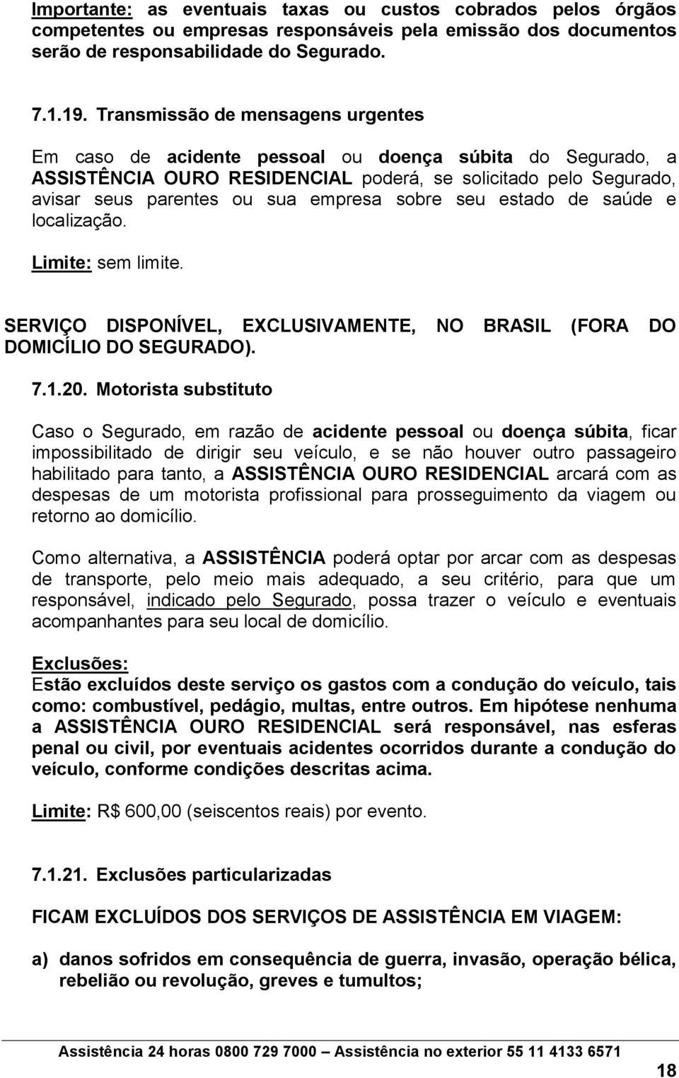 sobre seu estado de saúde e localização. Limite: sem limite. SERVIÇO DISPONÍVEL, EXCLUSIVAMENTE, NO BRASIL (FORA DO DOMICÍLIO DO SEGURADO). 7.1.20.