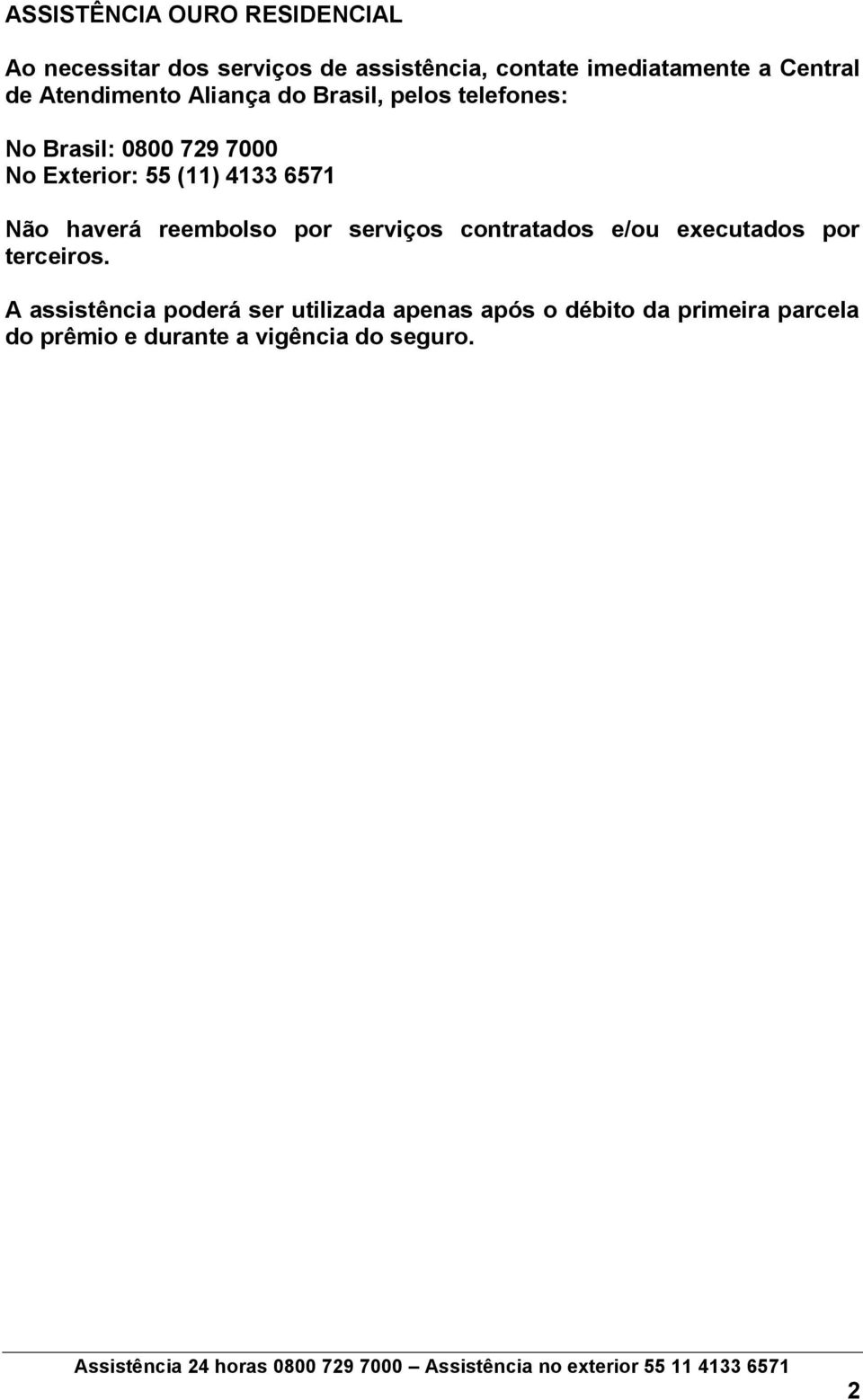 (11) 4133 6571 Não haverá reembolso por serviços contratados e/ou executados por terceiros.