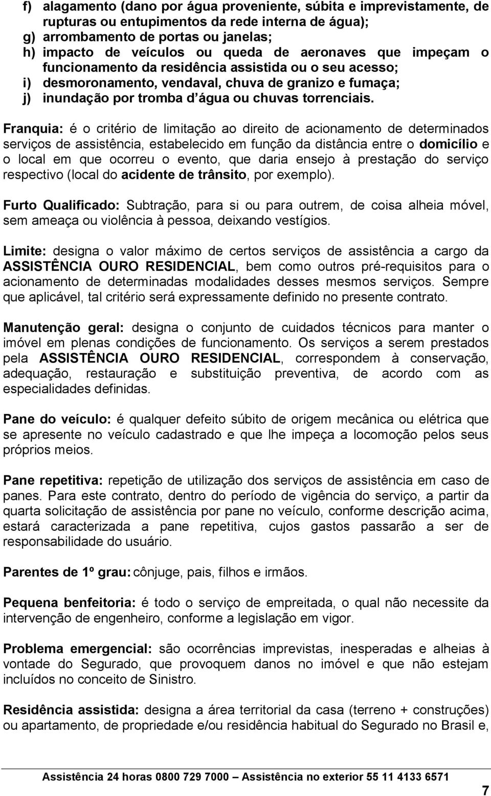 Franquia: é o critério de limitação ao direito de acionamento de determinados serviços de assistência, estabelecido em função da distância entre o domicílio e o local em que ocorreu o evento, que