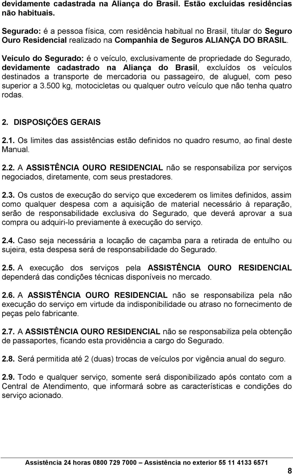 Veículo do Segurado: é o veículo, exclusivamente de propriedade do Segurado, devidamente cadastrado na Aliança do Brasil, excluídos os veículos destinados a transporte de mercadoria ou passageiro, de