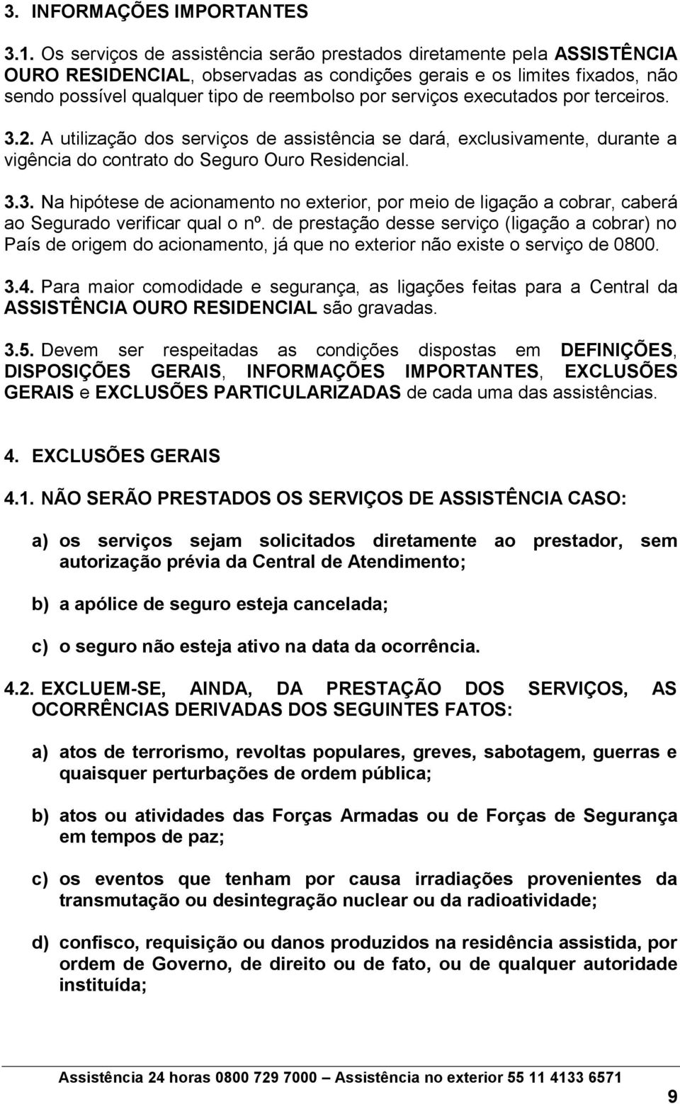 serviços executados por terceiros. 3.2. A utilização dos serviços de assistência se dará, exclusivamente, durante a vigência do contrato do Seguro Ouro Residencial. 3.3. Na hipótese de acionamento no exterior, por meio de ligação a cobrar, caberá ao Segurado verificar qual o nº.