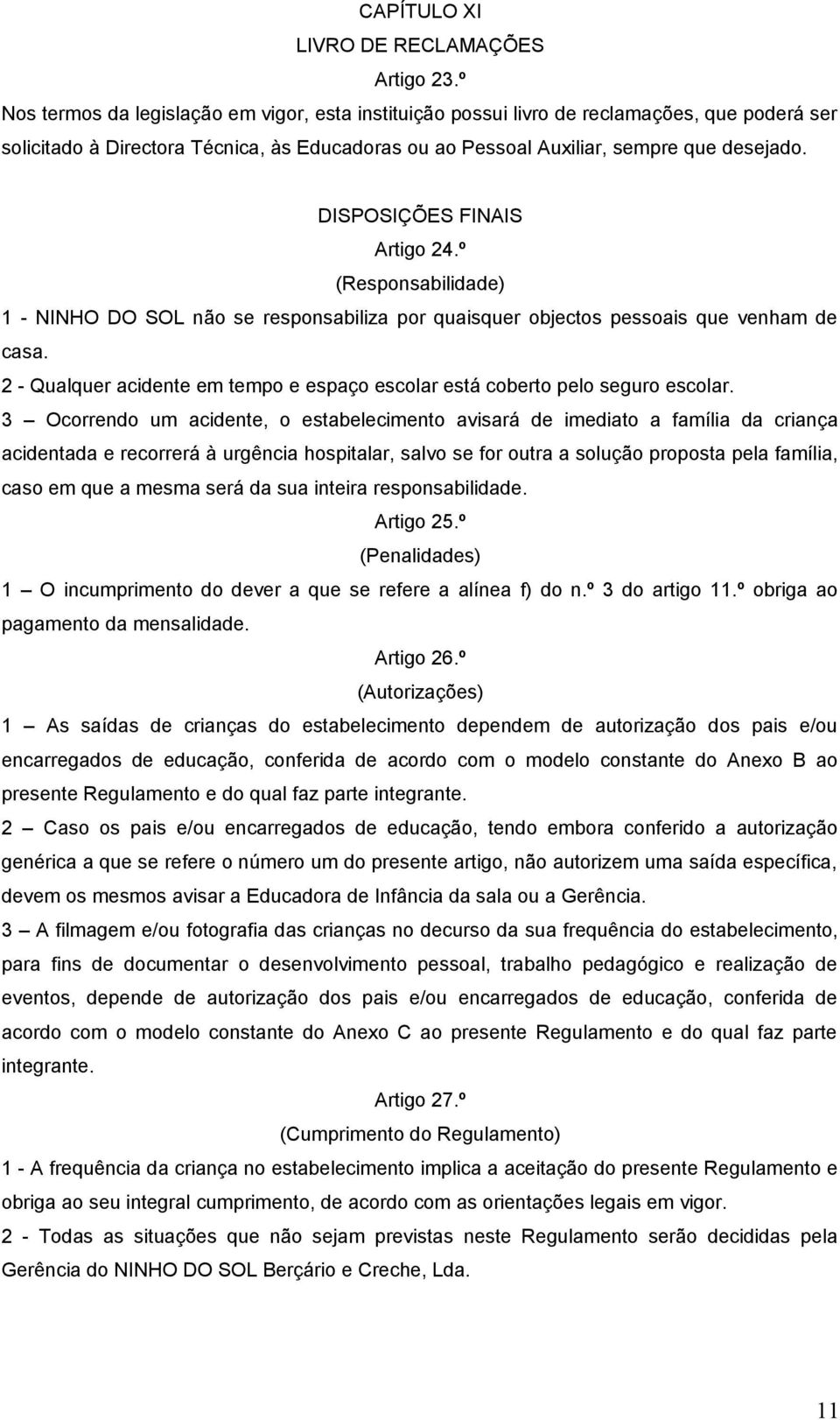 DISPOSIÇÕES FINAIS Artigo 24.º (Responsabilidade) 1 - NINHO DO SOL não se responsabiliza por quaisquer objectos pessoais que venham de casa.