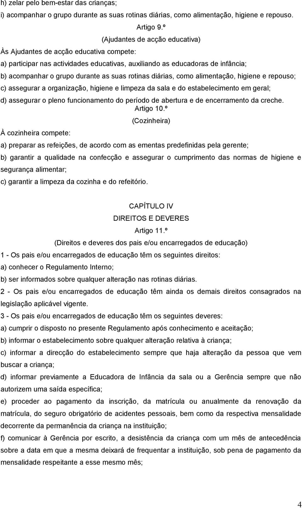 repouso; c) assegurar a organização, higiene e limpeza da sala e do estabelecimento em geral; d) assegurar o pleno funcionamento do período de abertura e de encerramento da creche. Artigo 10.