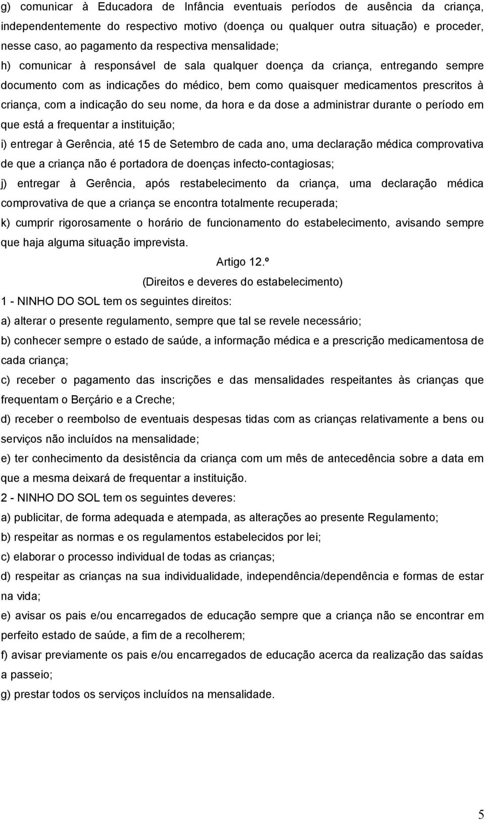 com a indicação do seu nome, da hora e da dose a administrar durante o período em que está a frequentar a instituição; i) entregar à Gerência, até 15 de Setembro de cada ano, uma declaração médica