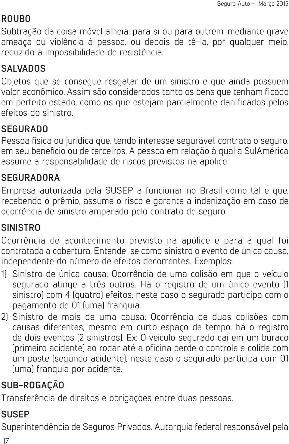 Assim são considerados tanto os bens que tenham ficado em perfeito estado, como os que estejam parcialmente danificados pelos efeitos do sinistro.