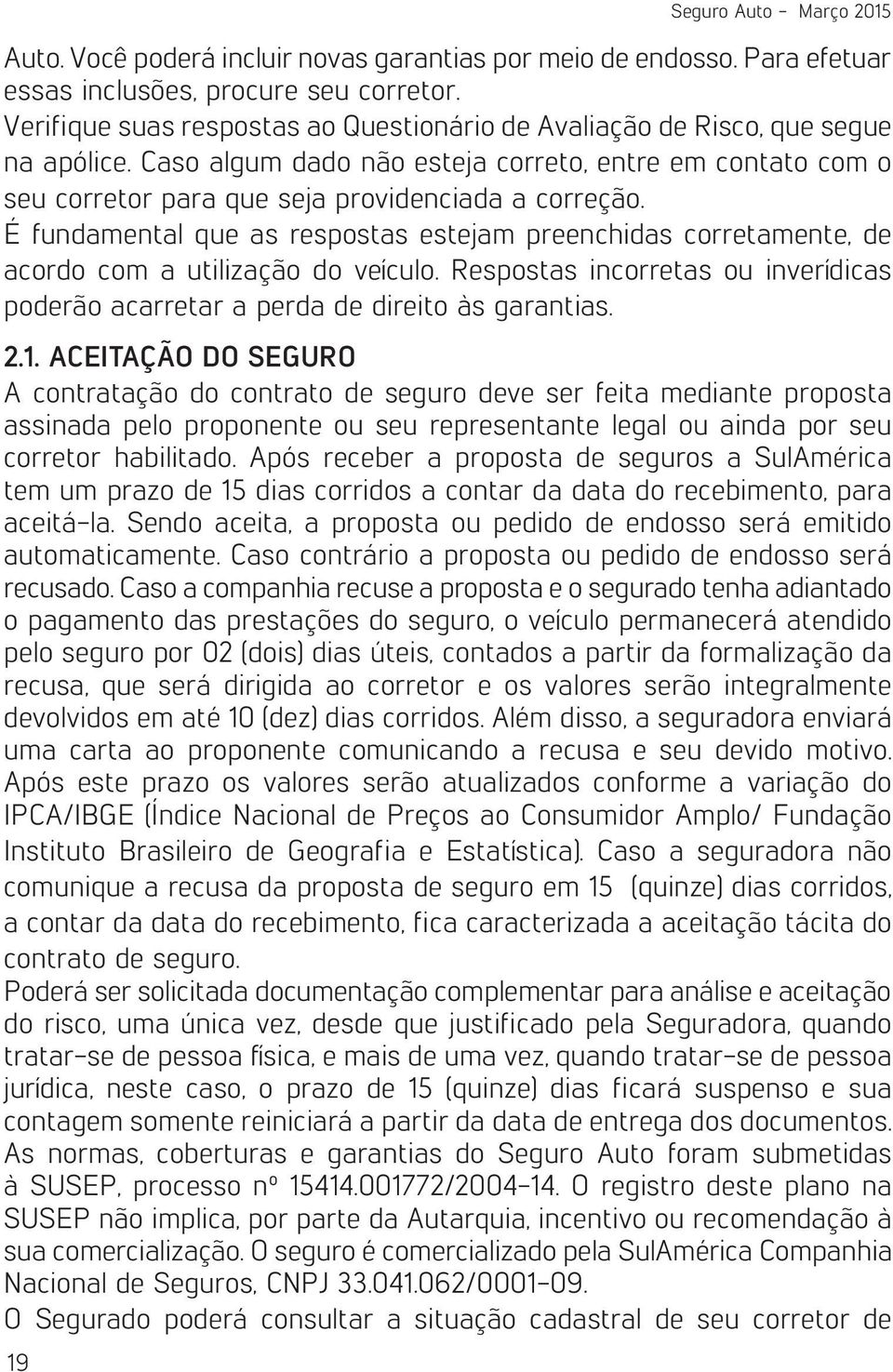 É fundamental que as respostas estejam preenchidas corretamente, de acordo com a utilização do veículo. Respostas incorretas ou inverídicas poderão acarretar a perda de direito às garantias. 2.1.