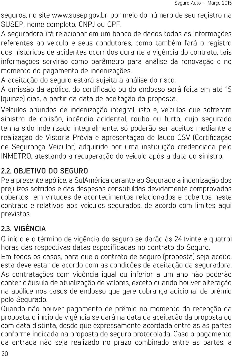 contrato, tais informações servirão como parâmetro para análise da renovação e no momento do pagamento de indenizações. A aceitação do seguro estará sujeita à análise do risco.