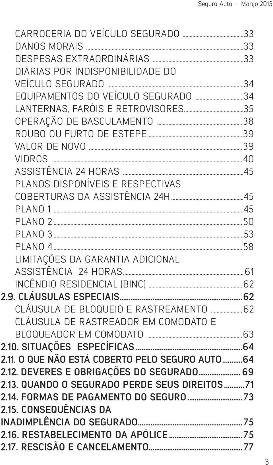 ..45 PLANOS DISPONÍVEIS E RESPECTIVAS COBERTURAS DA ASSISTÊNCIA 24H...45 PLANO 1...45 PLANO 2...50 PLANO 3...53 PLANO 4...58 LIMITAÇÕES DA GARANTIA ADICIONAL ASSISTÊNCIA 24 HORAS.