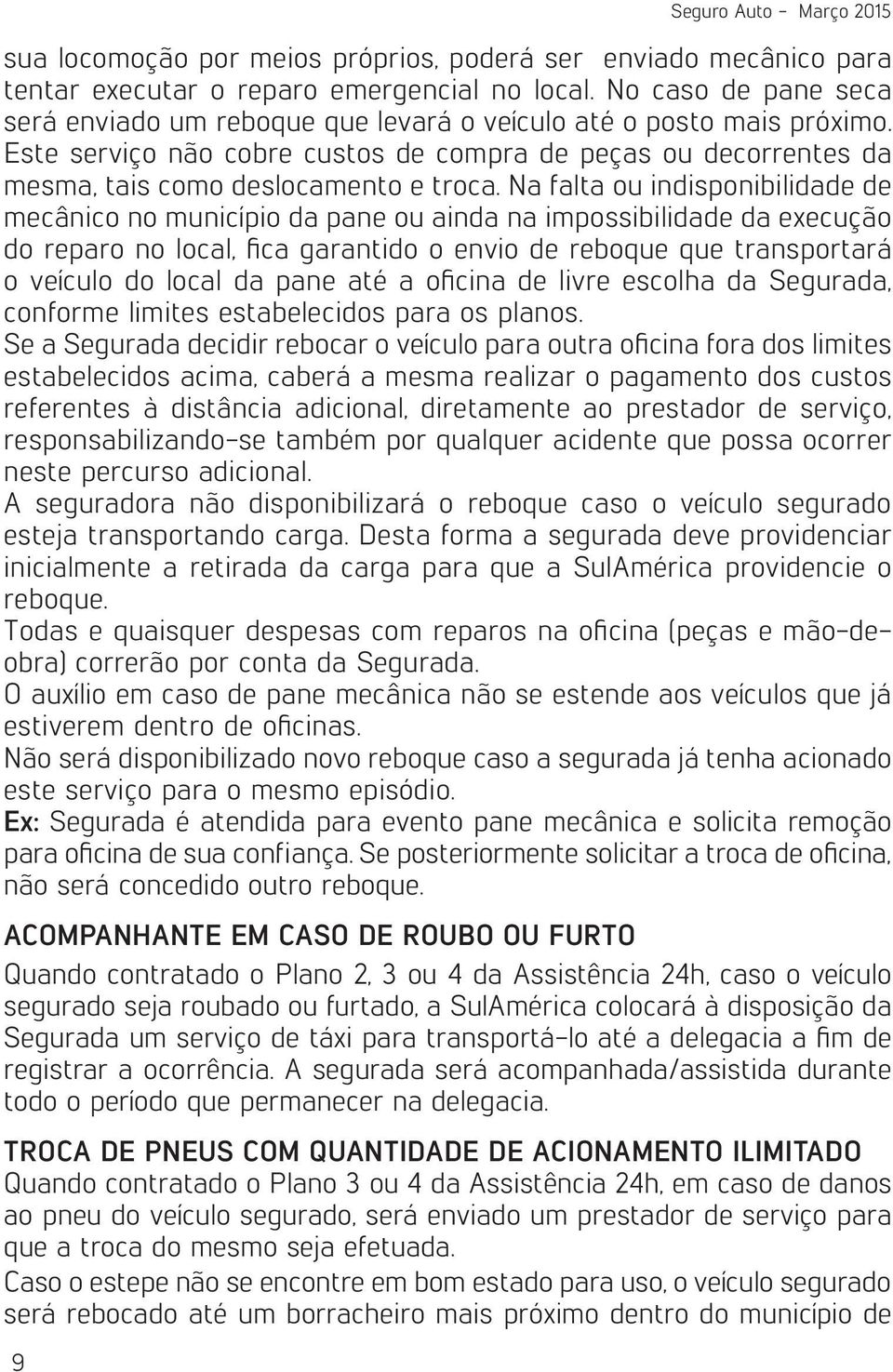 Na falta ou indisponibilidade de mecânico no município da pane ou ainda na impossibilidade da execução do reparo no local, fica garantido o envio de reboque que transportará o veículo do local da