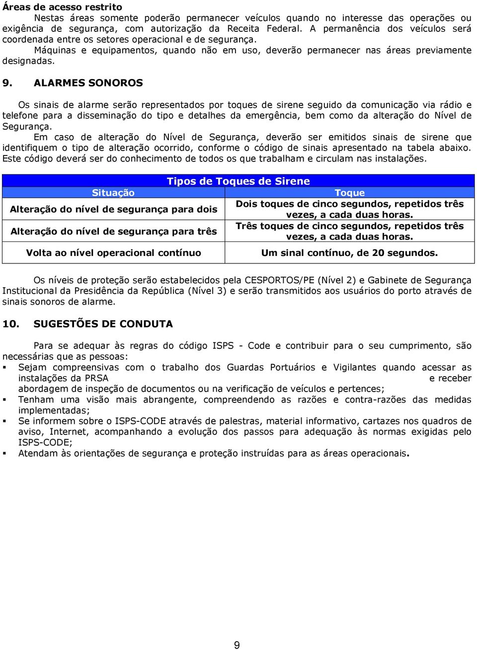 ALARMES SONOROS Os sinais de alarme serão representados por toques de sirene seguido da comunicação via rádio e telefone para a disseminação do tipo e detalhes da emergência, bem como da alteração do