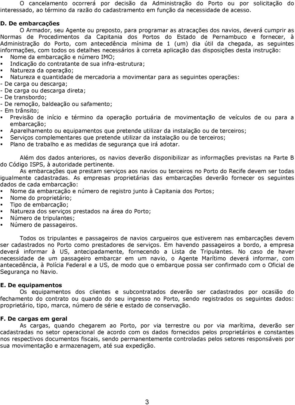 Administração do Porto, com antecedência mínima de 1 (um) dia útil da chegada, as seguintes informações, com todos os detalhes necessários à correta aplicação das disposições desta instrução: Nome da