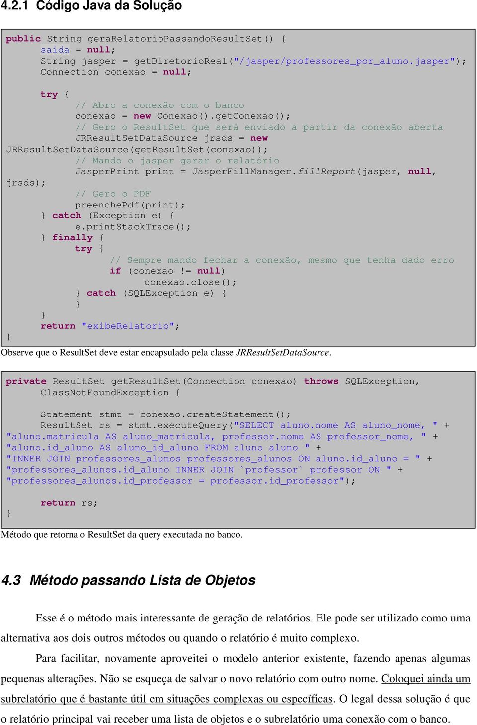 getConexao(); // Gero o ResultSet que será enviado a partir da conexão aberta JRResultSetDataSource jrsds = new JRResultSetDataSource(getResultSet(conexao)); // Mando o jasper gerar o relatório