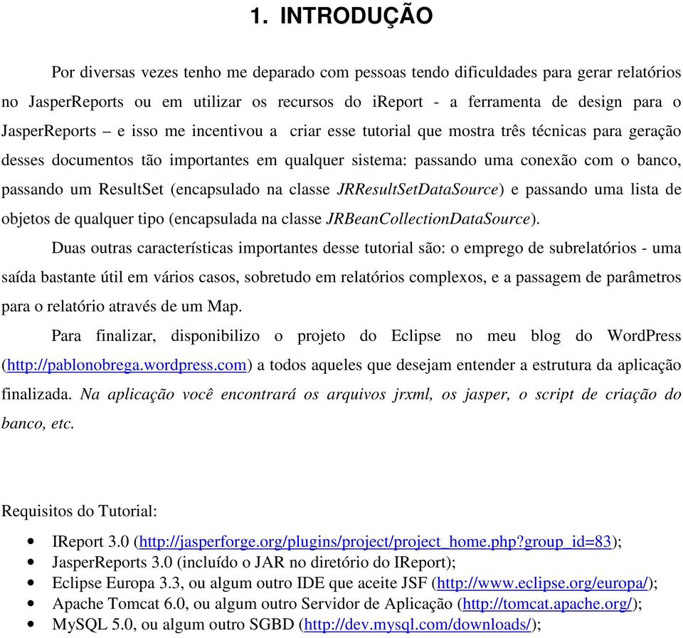 ResultSet (encapsulado na classe JRResultSetDataSource) e passando uma lista de objetos de qualquer tipo (encapsulada na classe JRBeanCollectionDataSource).