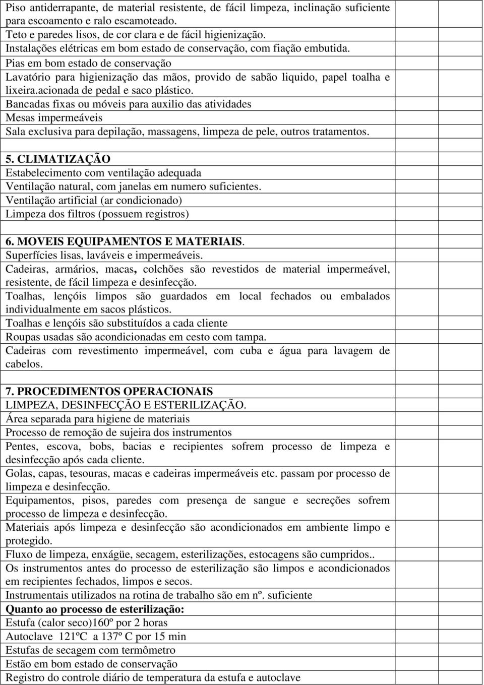 acionada de pedal e saco plástico. Bancadas fixas ou móveis para auxilio das atividades Mesas impermeáveis Sala exclusiva para depilação, massagens, limpeza de pele, outros tratamentos. 5.