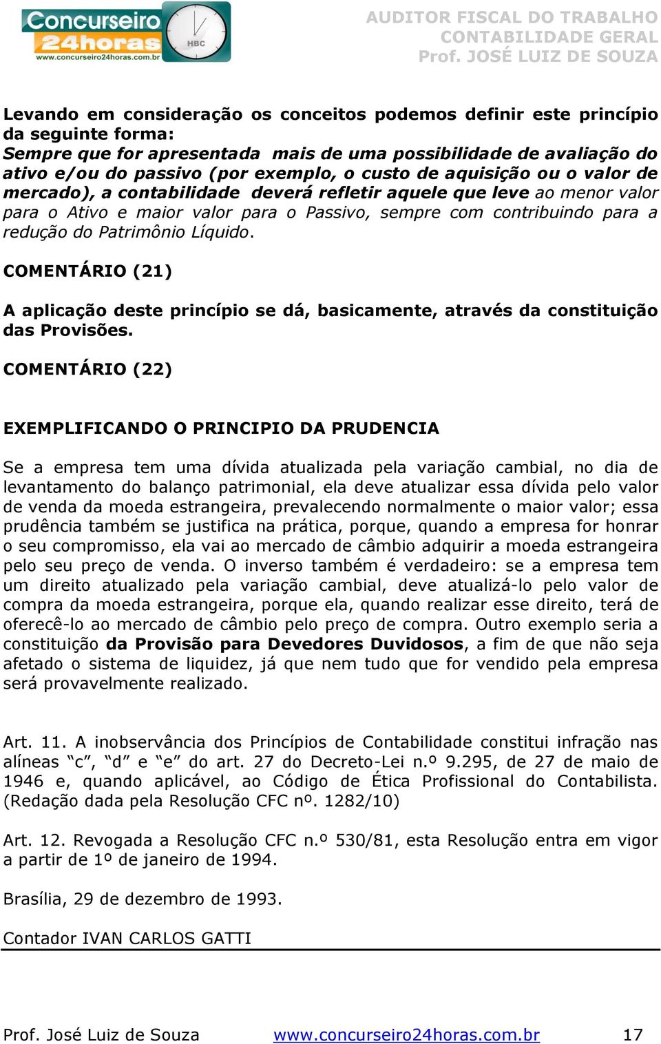 Líquido. COMENTÁRIO (21) A aplicação deste princípio se dá, basicamente, através da constituição das Provisões.