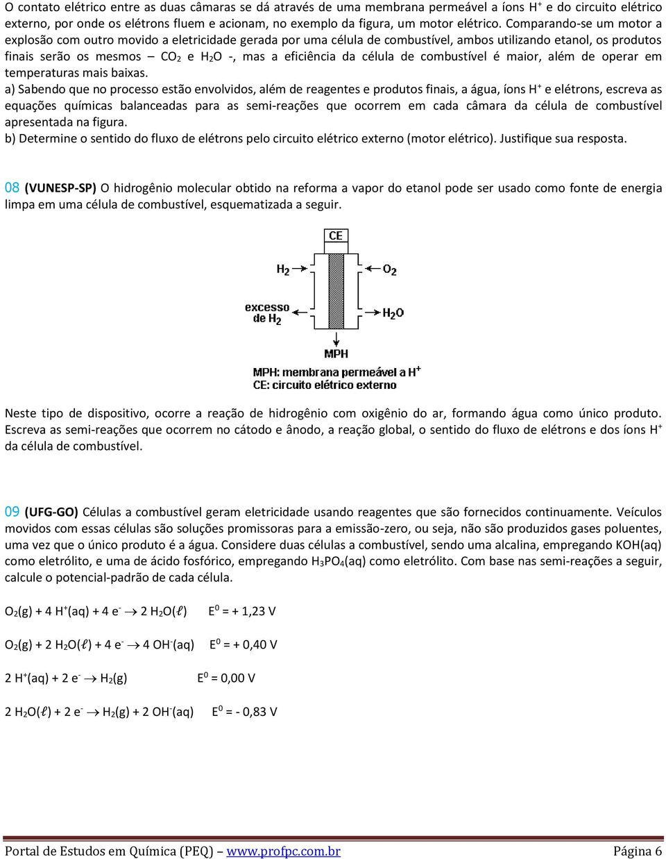 Comparandose um motor a explosão com outro movido a eletricidade gerada por uma célula de combustível, ambos utilizando etanol, os produtos finais serão os mesmos CO 2 e H 2O, mas a eficiência da