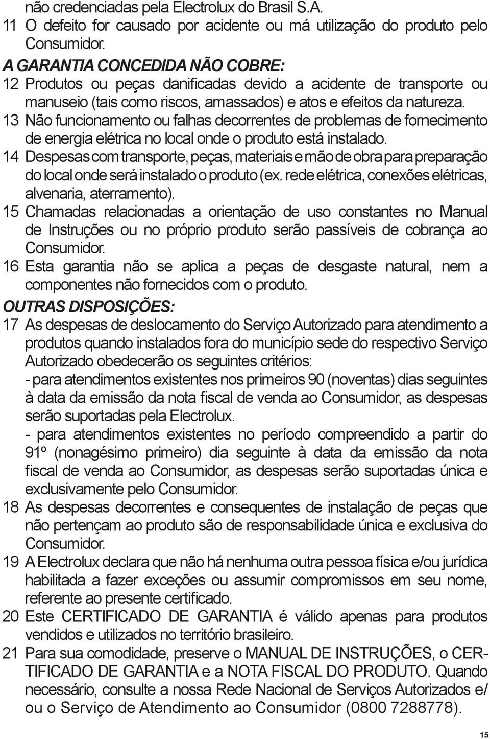 13 Não funcionamento ou falhas decorrentes de problemas de fornecimento de energia elétrica no local onde o produto está instalado.