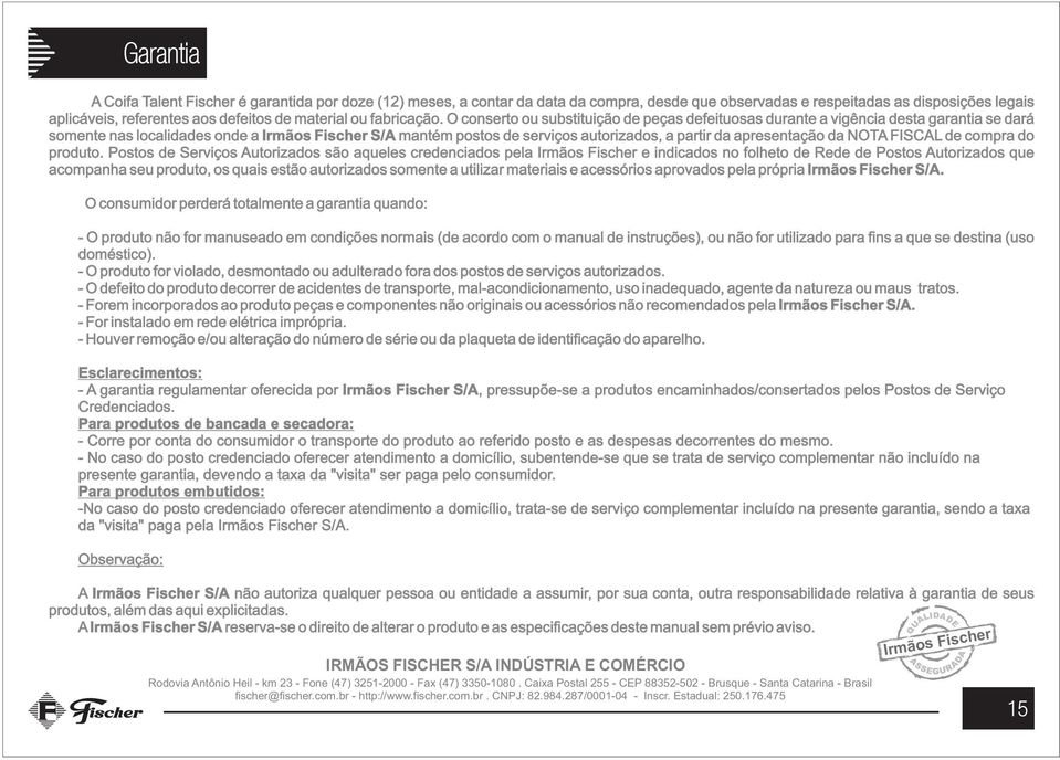 O conserto ou substituição de peças defeituosas durante a vigência desta garantia se dará somente nas localidades onde a Irmãos Fischer S/A mantém postos de serviços autorizados, a partir da