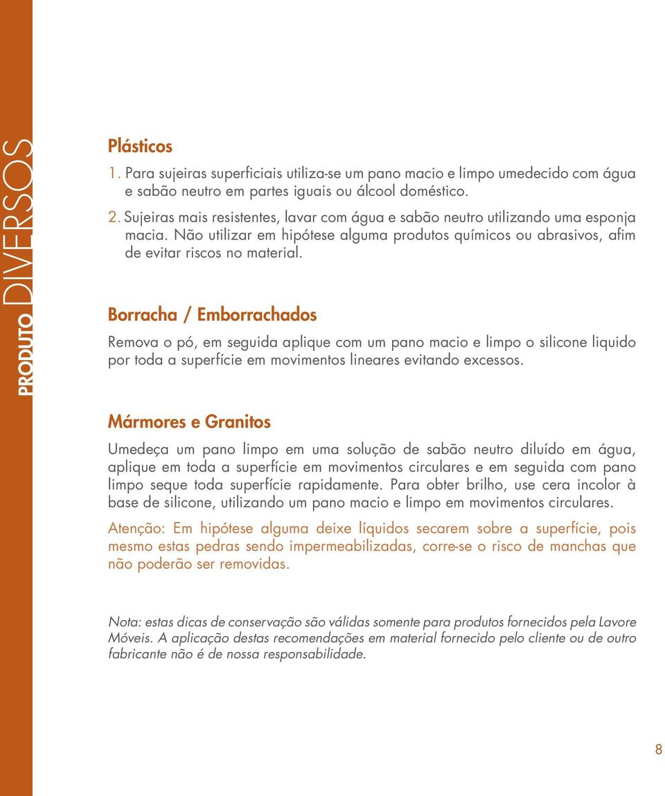 Borracha / Emborrachados Remova o pó, em seguida aplique com um pano macio e limpo o silicone liquido por toda a superfície em movimentos lineares evitando excessos.