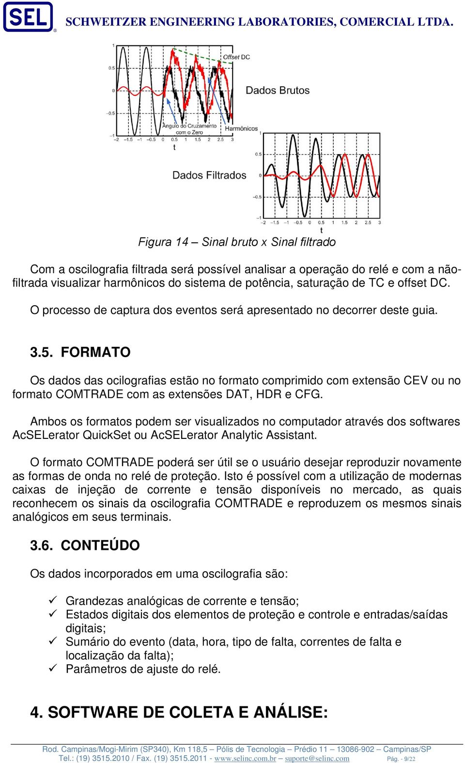 FORMATO Os dados das ocilografias estão no formato comprimido com extensão CEV ou no formato COMTRADE com as extensões DAT, HDR e CFG.