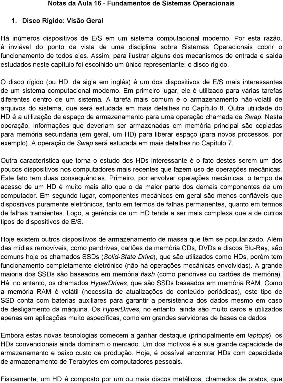 Assim, para ilustrar alguns dos mecanismos de entrada e saída estudados neste capítulo foi escolhido um único representante: o disco rígido.