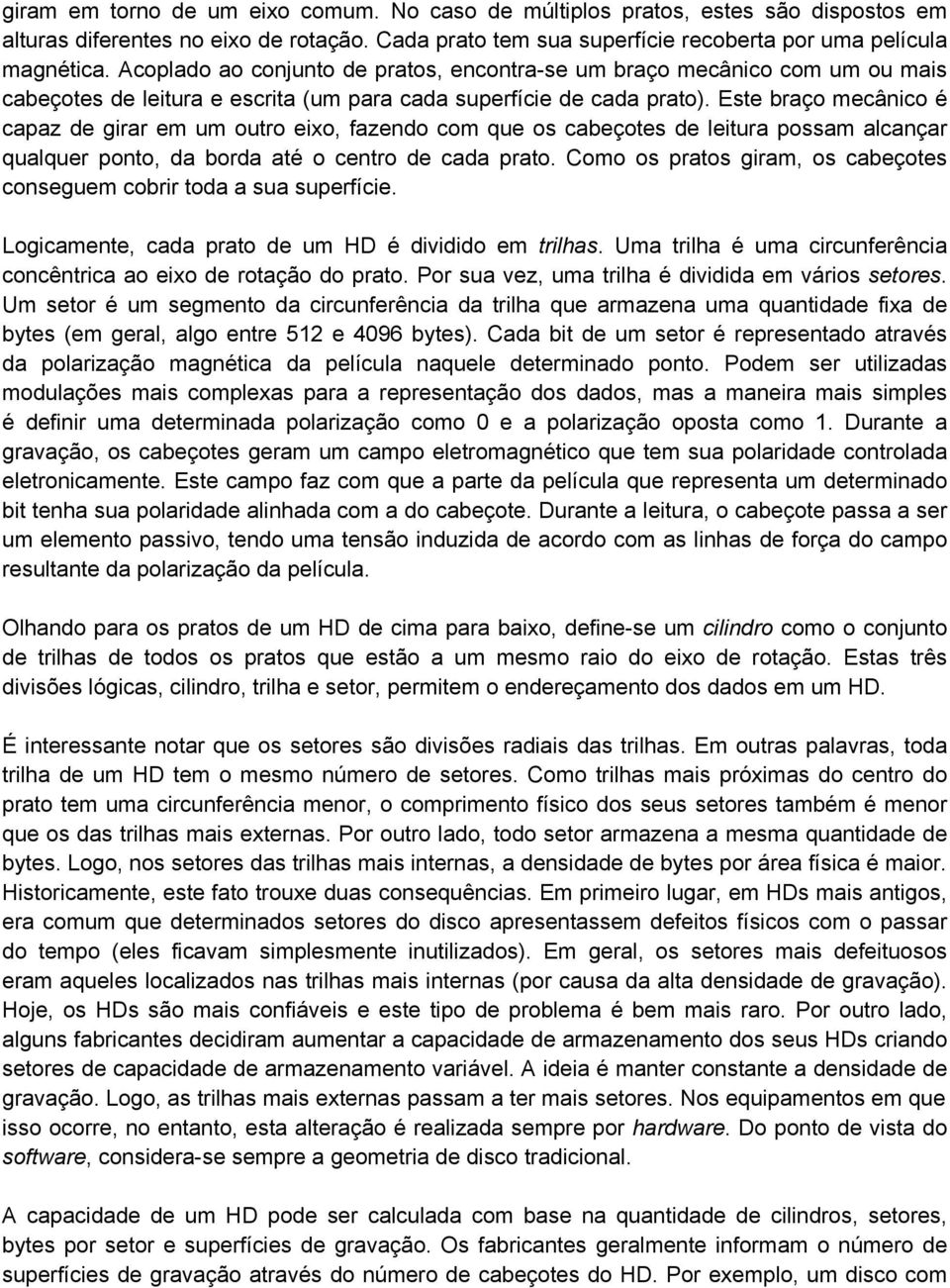 Este braço mecânico é capaz de girar em um outro eixo, fazendo com que os cabeçotes de leitura possam alcançar qualquer ponto, da borda até o centro de cada prato.