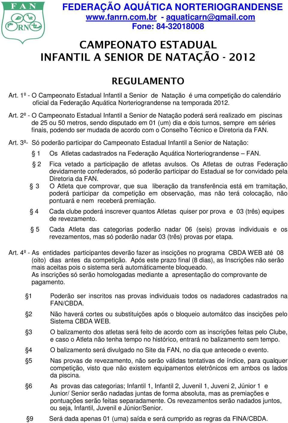 2º - O Campeonato Estadual Infantil a Senior de Natação poderá será realizado em piscinas de 25 ou 50 metros, sendo disputado em 01 (um) dia e dois turnos, sempre em séries finais, podendo ser mudada