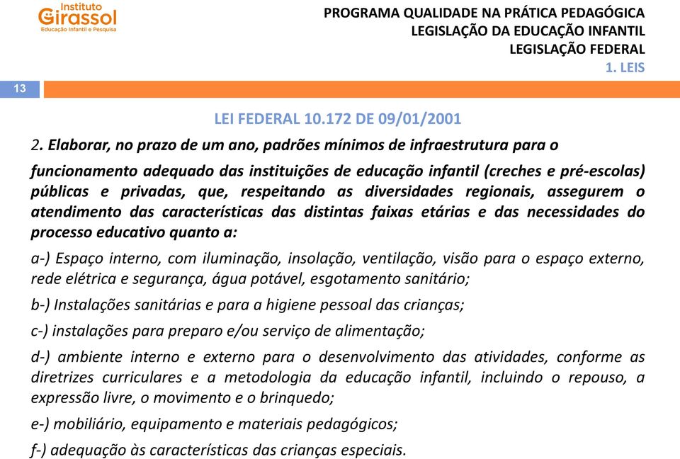 diversidades regionais, assegurem o atendimento das características das distintas faixas etárias e das necessidades do processo educativo quanto a: a-) Espaço interno, com iluminação, insolação,