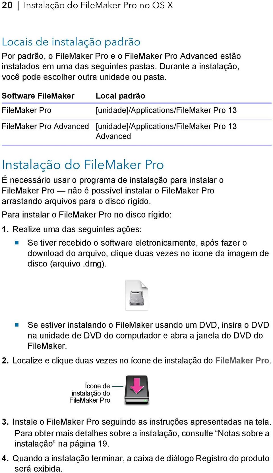 Software FileMaker Local padrão FileMaker Pro [unidade]/applications/filemaker Pro 13 FileMaker Pro Advanced [unidade]/applications/filemaker Pro 13 Advanced Instalação do FileMaker Pro É necessário