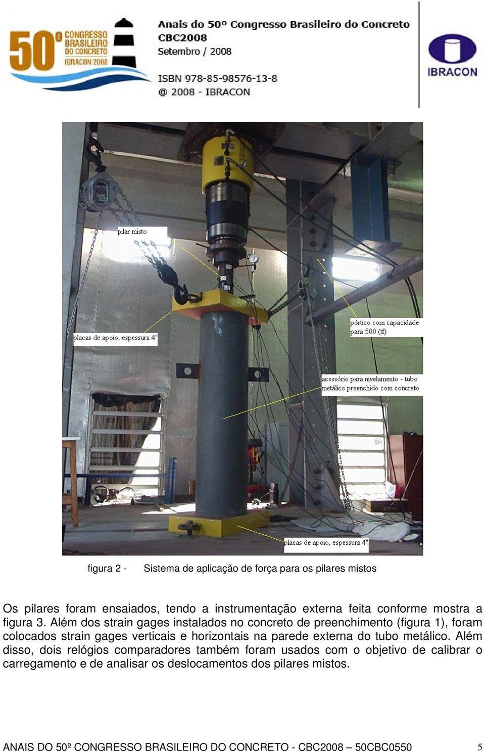 Além dos strain gages instalados no concreto de preenchimento (figura 1), foram colocados strain gages verticais e horizontais na