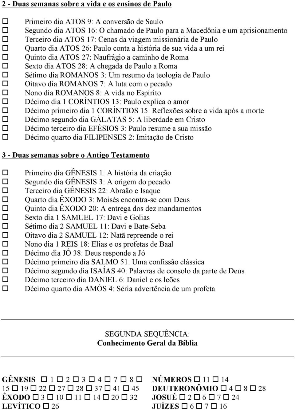 ROMANOS 3: Um resumo da teologia de Paulo Oitavo dia ROMANOS 7: A luta com o pecado Nono dia ROMANOS 8: A vida no Espírito Décimo dia 1 CORÍNTIOS 13: Paulo explica o amor Décimo primeiro dia 1